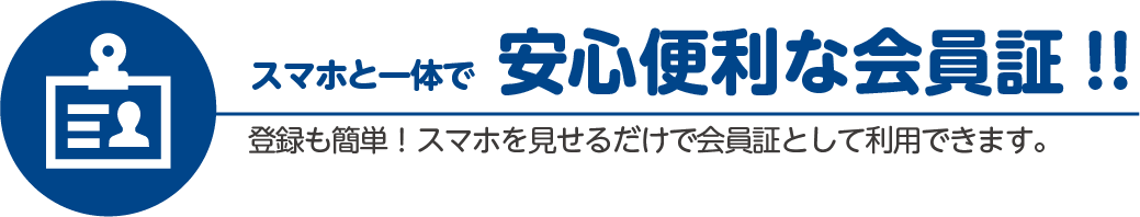スマホと一体で安心便利な会員証!