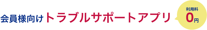 ”会員様向けトラブルサポートアプリ”