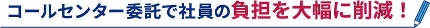 ”コールセンター委託で社員の負担を大幅に削減！”