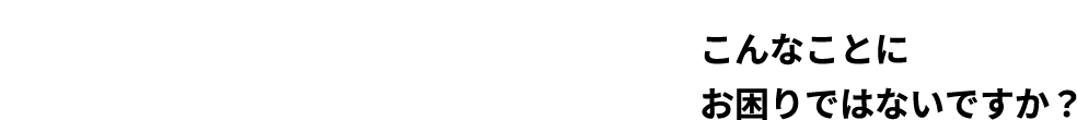 ”Problemこんなことにお困りではないですか？”